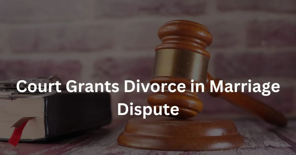 Court Grants Divorce in Marriage Dispute
