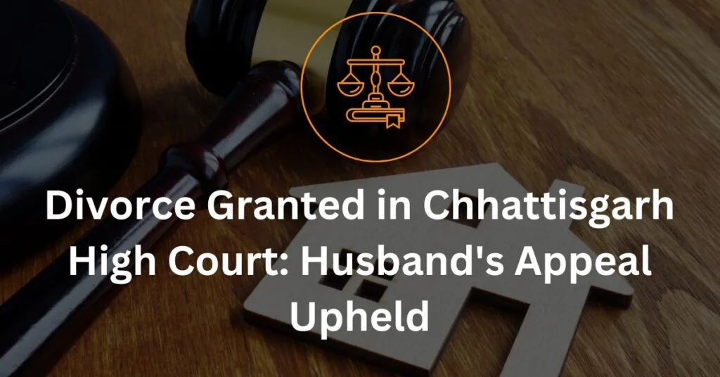 Divorce Granted in Chhattisgarh High Court Husband's Appeal Upheld