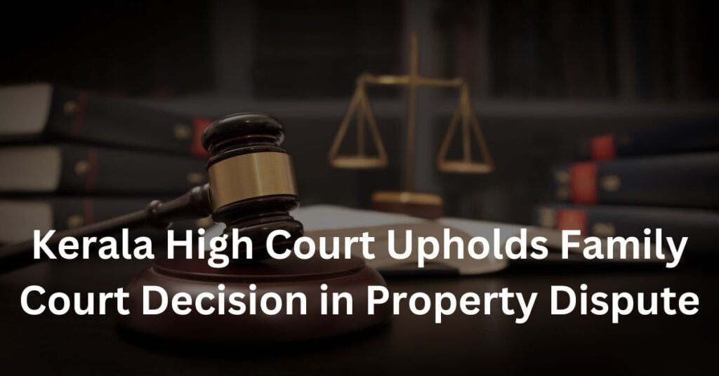 Kerala High Court Upholds Family Court Decision in Property DisputeKerala High Court Upholds Family Court Decision in Property Dispute