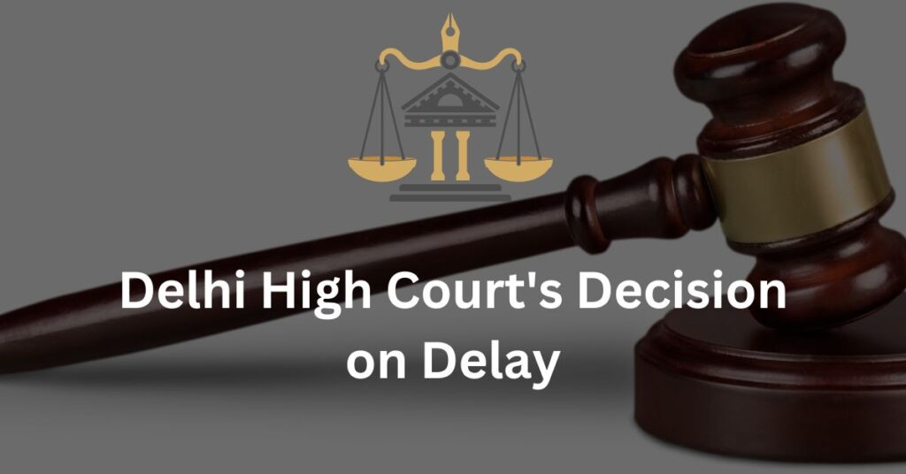 Delhi High Court's Decision on Delay