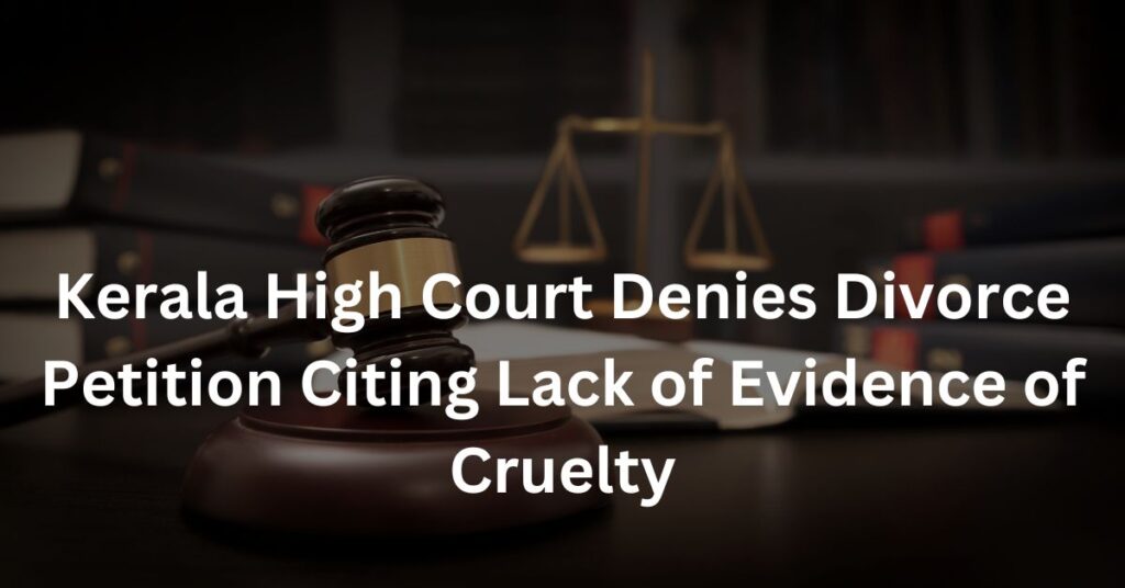 Kerala High Court Denies Divorce Petition Citing Lack of Evidence of Cruelty