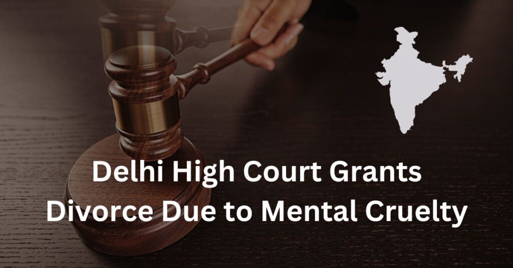 Delhi High Court Grants Divorce Due to Mental Cruelty